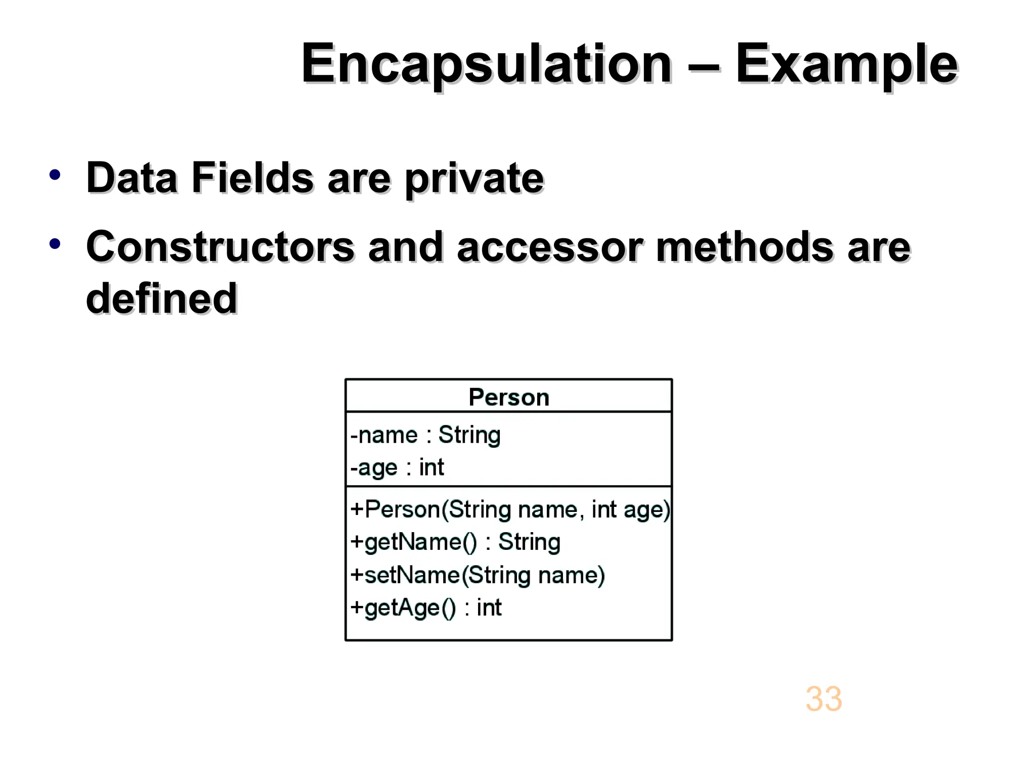 Encapsulation – Example Encapsulation – Example • Data Fields are private Data Fields are private • Constructors and accessor methods are Constructors and accessor methods are defined defined 33 