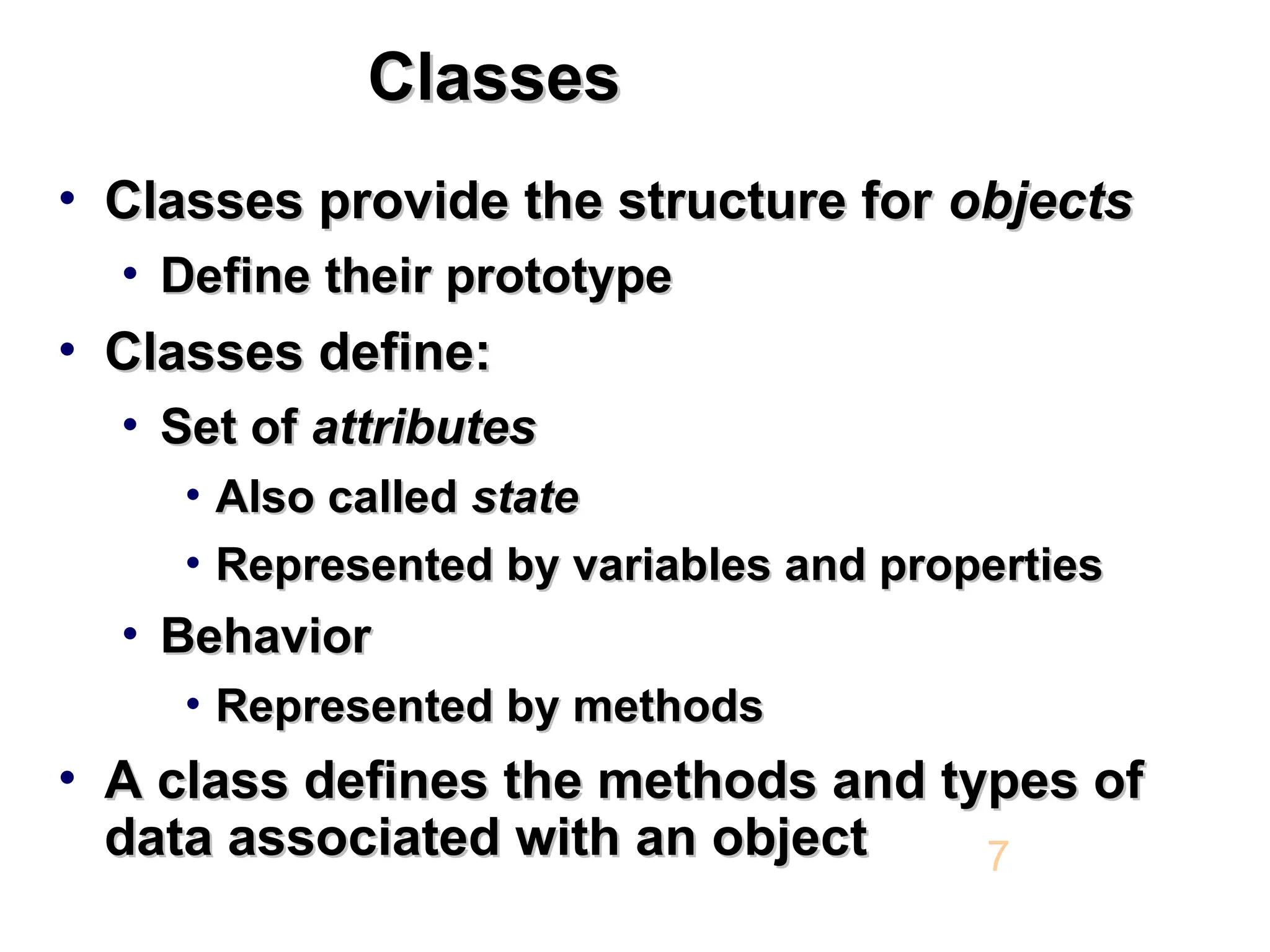 Classes Classes • Classes provide the structure for Classes provide the structure for objects objects • Define their prototype Define their prototype • Classes define: Classes define: • Set of Set of attributes attributes • Also called Also called state state • Represented by variables and properties Represented by variables and properties • Behavior Behavior • Represented by methods Represented by methods • A class defines the methods and types of A class defines the methods and types of data associated with an object data associated with an object 7 
