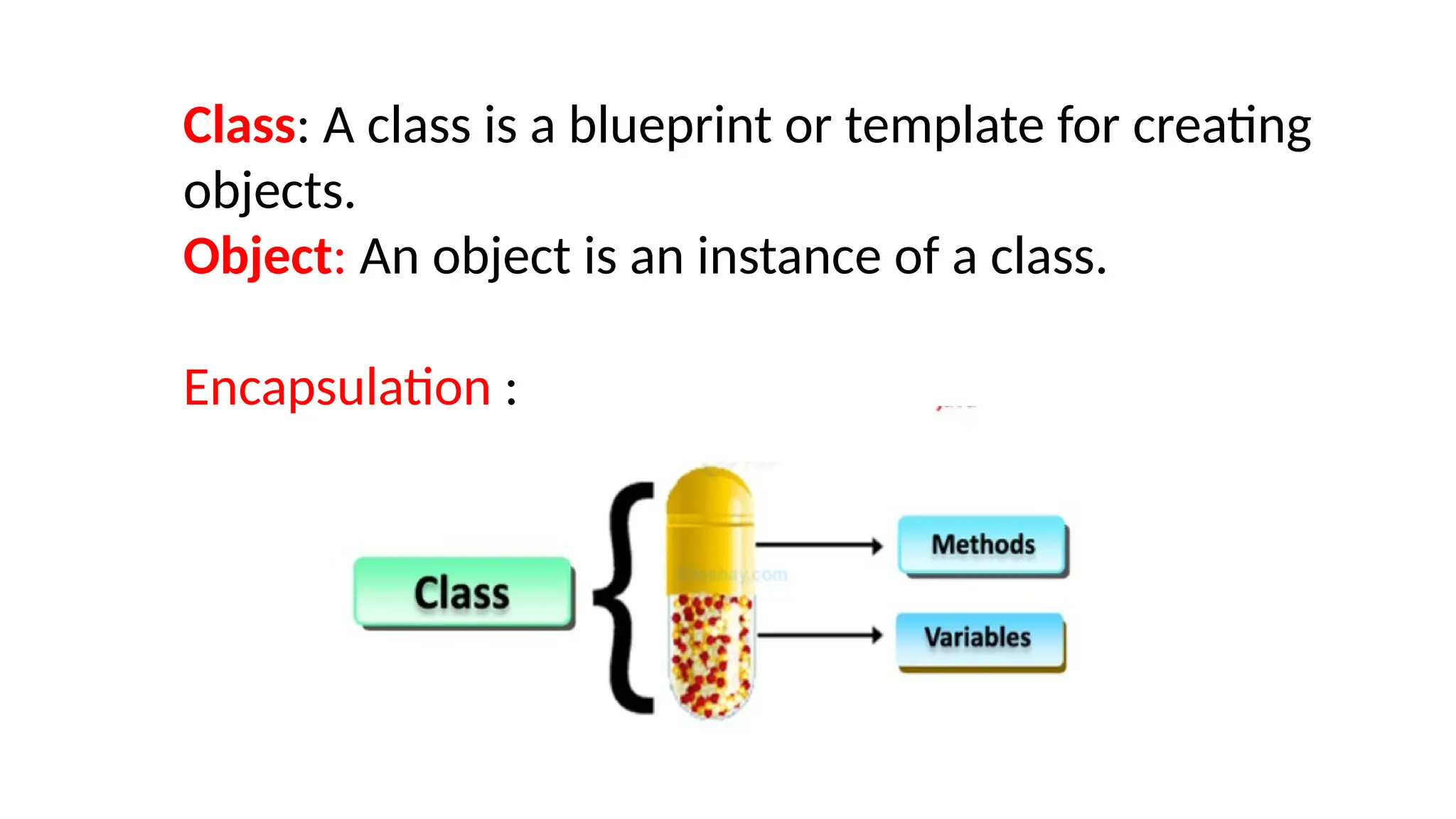 Class: A class is a blueprint or template for creating
objects.
Object: An object is an instance of a class.
Encapsulation :
 