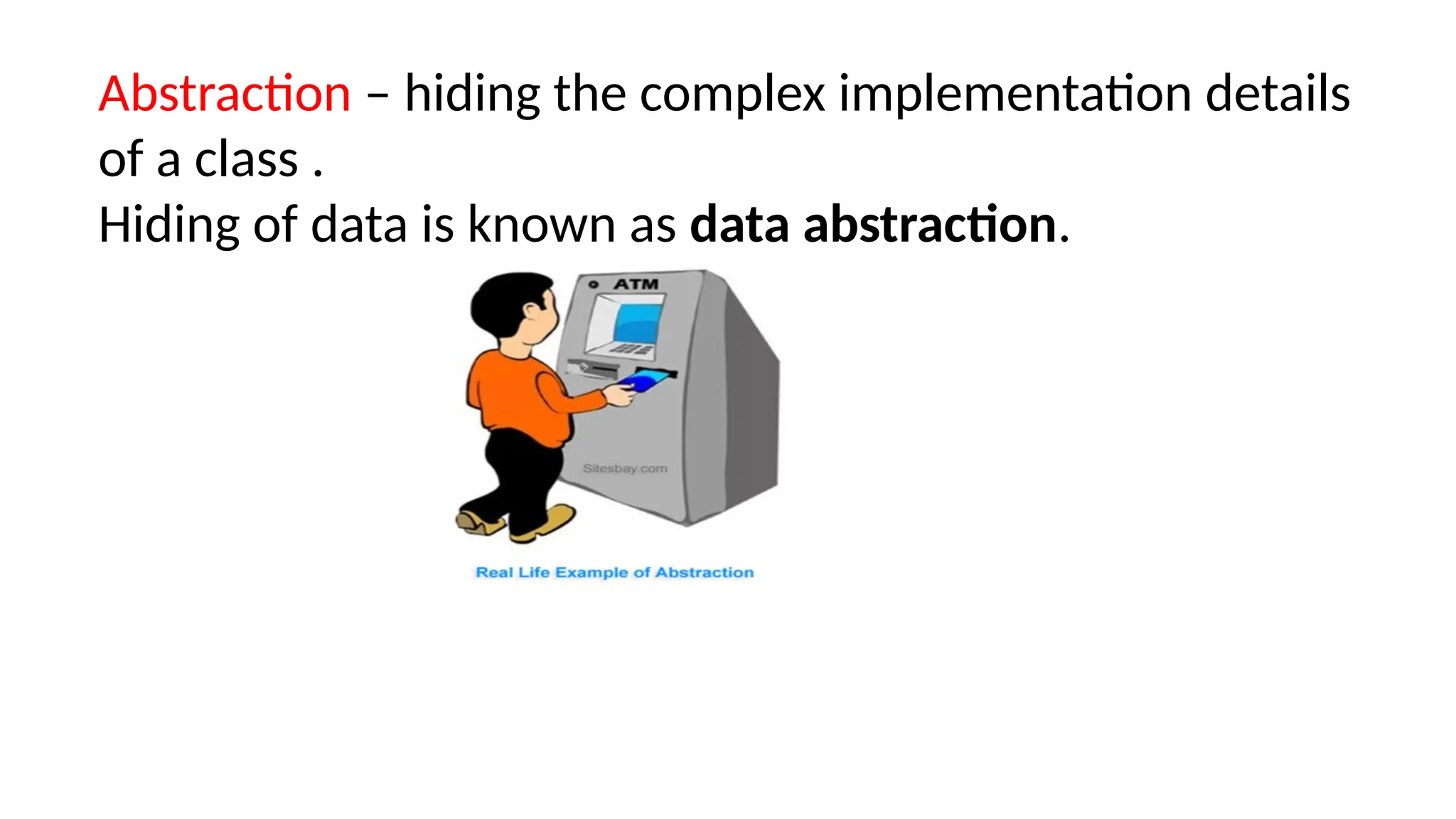 Abstraction – hiding the complex implementation details
of a class .
Hiding of data is known as data abstraction.
 