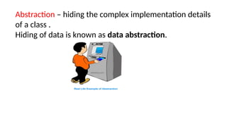 Abstraction – hiding the complex implementation details
of a class .
Hiding of data is known as data abstraction.
 