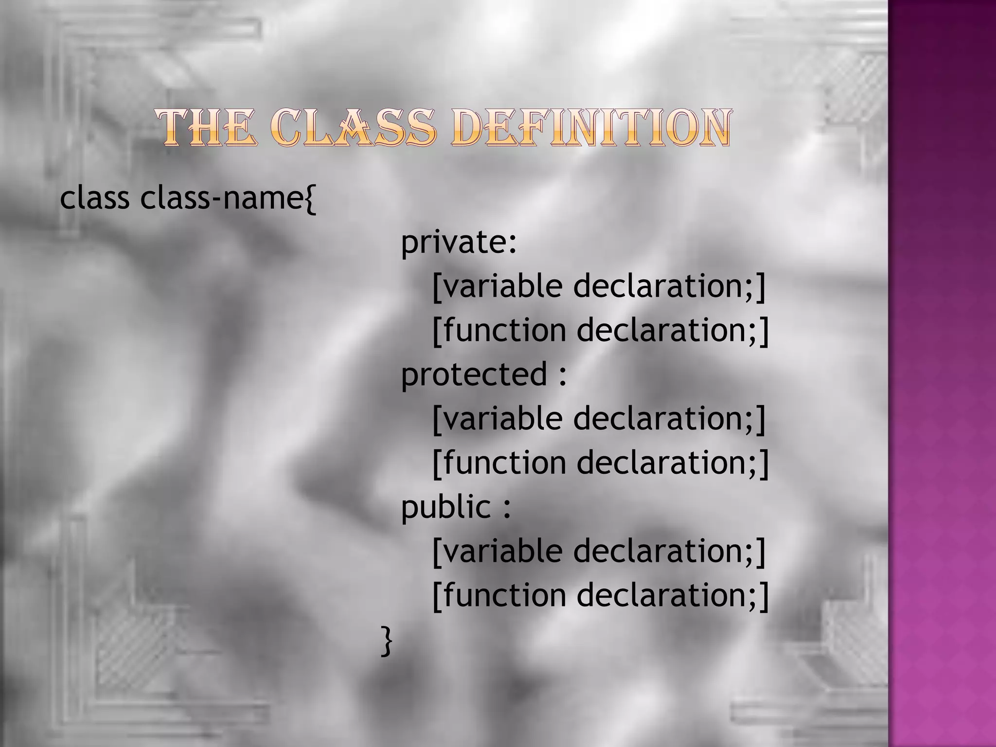 class class-name{
                        private:
                          [variable declaration;]
                          [function declaration;]
                        protected :
                          [variable declaration;]
                          [function declaration;]
                        public :
                          [variable declaration;]
                          [function declaration;]
                    }
 