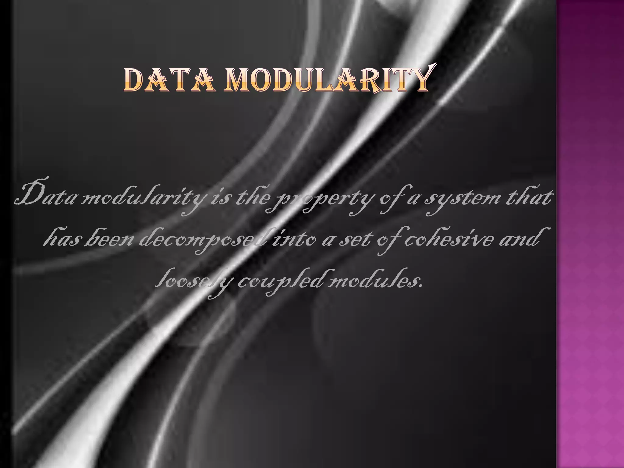 Data modularity is the property of a system that
 has been decomposed into a set of cohesive and
           loosely coupled modules.
 