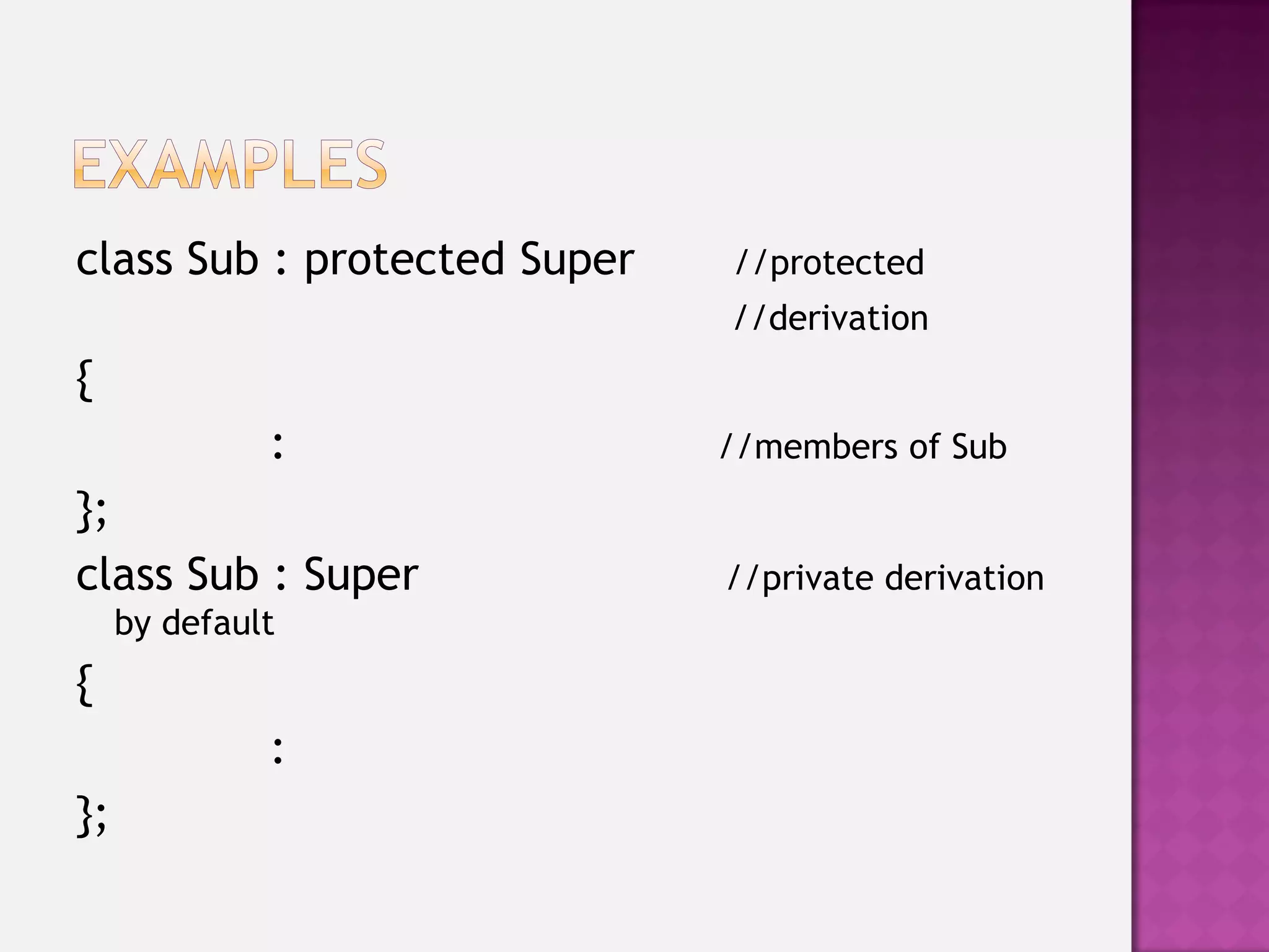 class Sub : protected Super   //protected
                              //derivation
{
              :               //members of Sub
};
class Sub : Super             //private derivation
     by default
{
              :
};
 