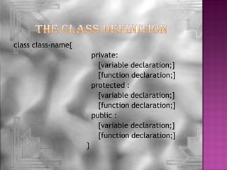 class class-name{
                        private:
                          [variable declaration;]
                          [function declaration;]
                        protected :
                          [variable declaration;]
                          [function declaration;]
                        public :
                          [variable declaration;]
                          [function declaration;]
                    }
 