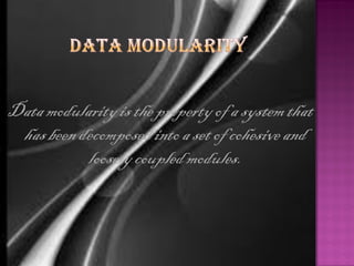 Data modularity is the property of a system that
 has been decomposed into a set of cohesive and
           loosely coupled modules.
 