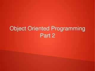    
Object Oriented Programming
Part 2
 