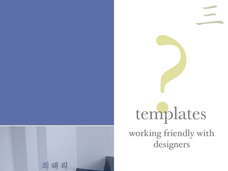 최태리
?templates
working friendly with
designers
三
 