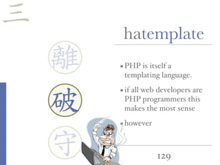 129
hatemplate
PHP is itself a
templating language.
if all web developers are
PHP programmers this
makes the most sense
however
離
守
破
三
 