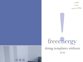 최태리
!doing templates without
o-o
freeenergy
三
 