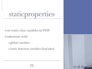 최태리
23
staticproperties
no static class variables in PHP.
substitute with
global variables
static function variables (bad idea)
{
 