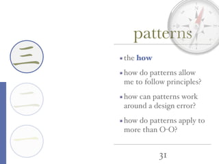 31
一
三
二
the how
how do patterns allow
me to follow principles?
how can patterns work
around a design error?
how do patterns apply to
more than O-O?
patterns
 