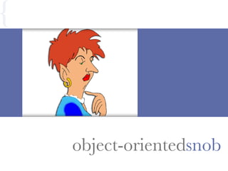 object-orientedsnob
{
 