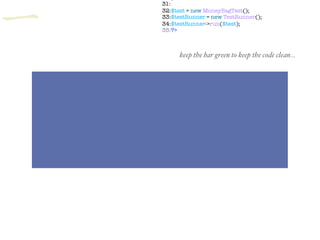 keep the bar green to keep the code clean…
31:
32:$test = new MoneyBagTest();
33:$testRunner = new TestRunner();
34:$testRunner->run($test);
35:?>一
 