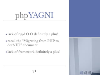 최태리
71
lack of rigid O-O deﬁnitely a plus!
recall the “Migrating from PHP to
dotNET” document
lack of framework deﬁnitely a plus!
phpYAGNI
 