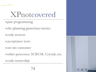 최태리
74
pair programming
the planning game/user-stories
code reviews
acceptance tests
on-site customer
other processes: SCRUM, Crystal, etc.
code ownership
XPnotcovered
一
 