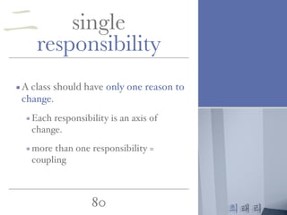 최태리
80
single
responsibility
A class should have only one reason to
change.
Each responsibility is an axis of
change.
more than one responsibility =
coupling
二
 