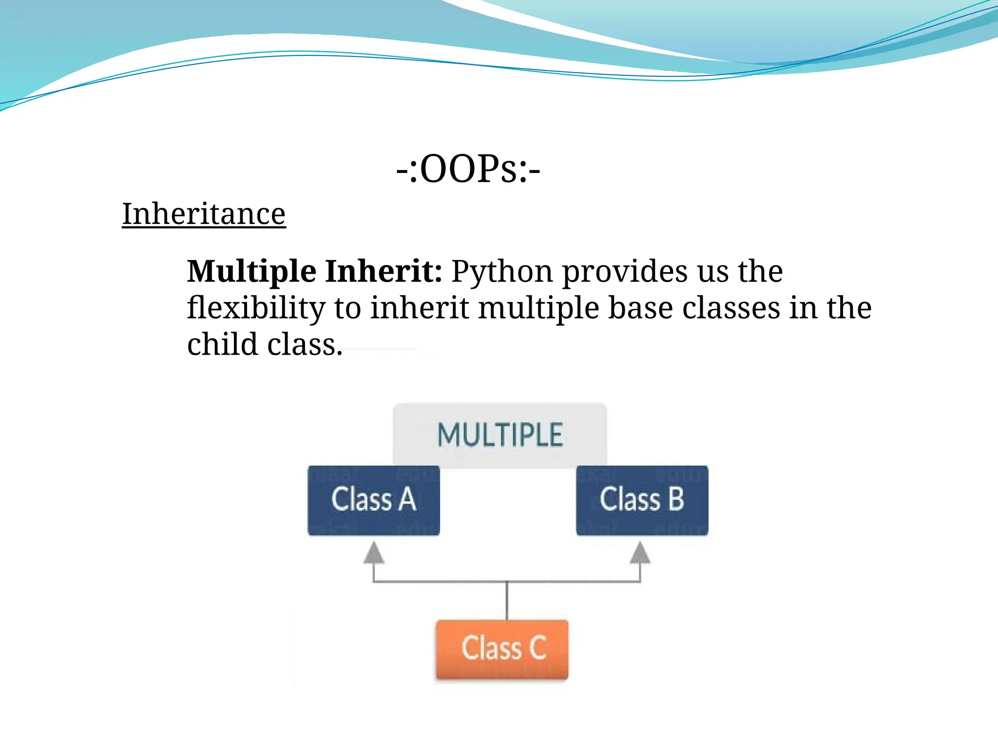 Inheritance
-:OOPs:-
Multiple Inherit: Python provides us the
flexibility to inherit multiple base classes in the
child class.
 