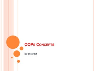 OOPS CONCEPTS
By Biswajit
 