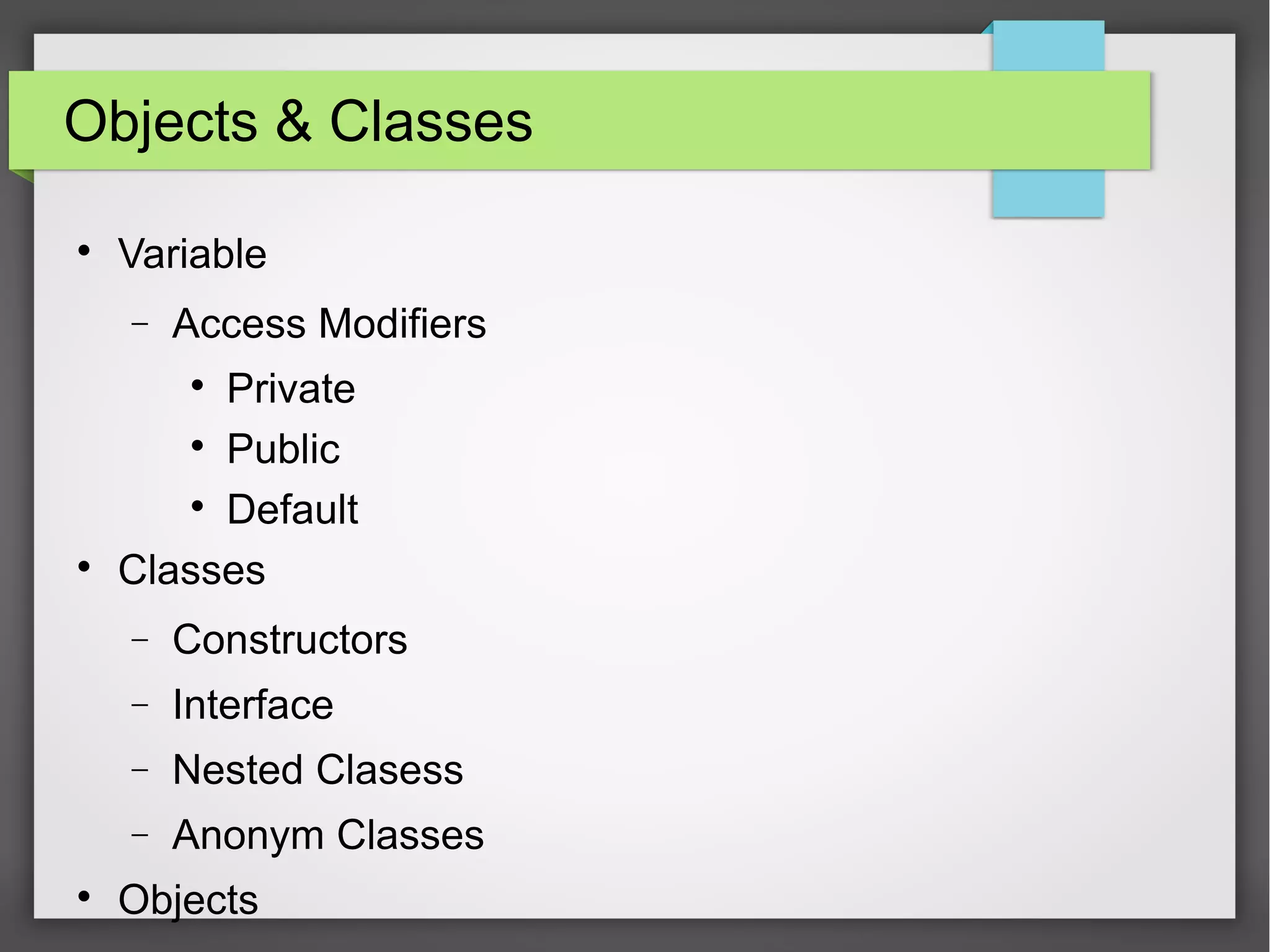 Objects & Classes  Variable − Access Modifiers  Private  Public  Default  Classes − Constructors − Interface − Nested Clasess − Anonym Classes  Objects 