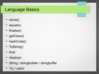 Language Basics

clone()

equals()

finalize()

getClass()

hashCode()

ToString()

final

Abstract

String / stringbuilder / stringbuffer

Try / catch
 