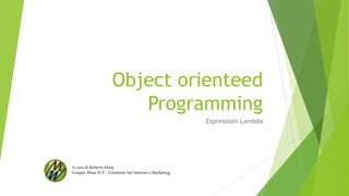 Object orienteed
Programming
Espressioni Lambda
A cura di Roberto Musa
Gruppo Musa ICT - Creazione Siti Internet e Marketing
 