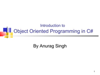 11
Introduction to
Object Oriented Programming in C#
By Anurag Singh
 
