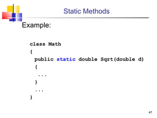4747
Static Methods
Example:
class Math
{
public static double Sqrt(double d)
{
...
}
...
}
 