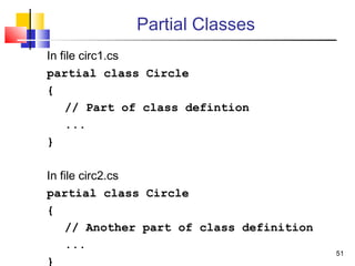 51
Partial Classes
In file circ1.cs
partial class Circle
{
// Part of class defintion
...
}
In file circ2.cs
partial class Circle
{
// Another part of class definition
...
}
 