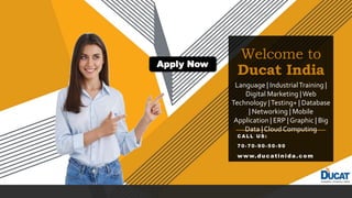 Welcome to
Ducat India
C A L L U S :
7 0 - 7 0 - 9 0 - 5 0 - 90
www.ducatinida.com
Language | IndustrialTraining |
Digital Marketing |Web
Technology |Testing+ | Database
| Networking | Mobile
Application | ERP | Graphic | Big
Data | Cloud Computing
Apply Now
 