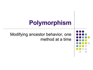 Polymorphism Modifying ancestor behavior, one method at a time 
