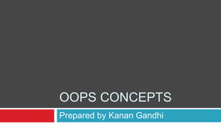 OOPS CONCEPTS
Prepared by Kanan Gandhi
 
