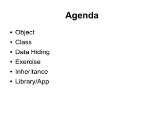 Agenda
● Object
● Class
● Data Hiding
● Exercise
● Inheritance
● Library/App
 