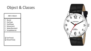 Object & Classes
 SetTime()
 ShowTime()
 Brand
 DialType
 DialShape
 Movement
 WaterResistant
 StrapMaterial
ABC’s Watch
 