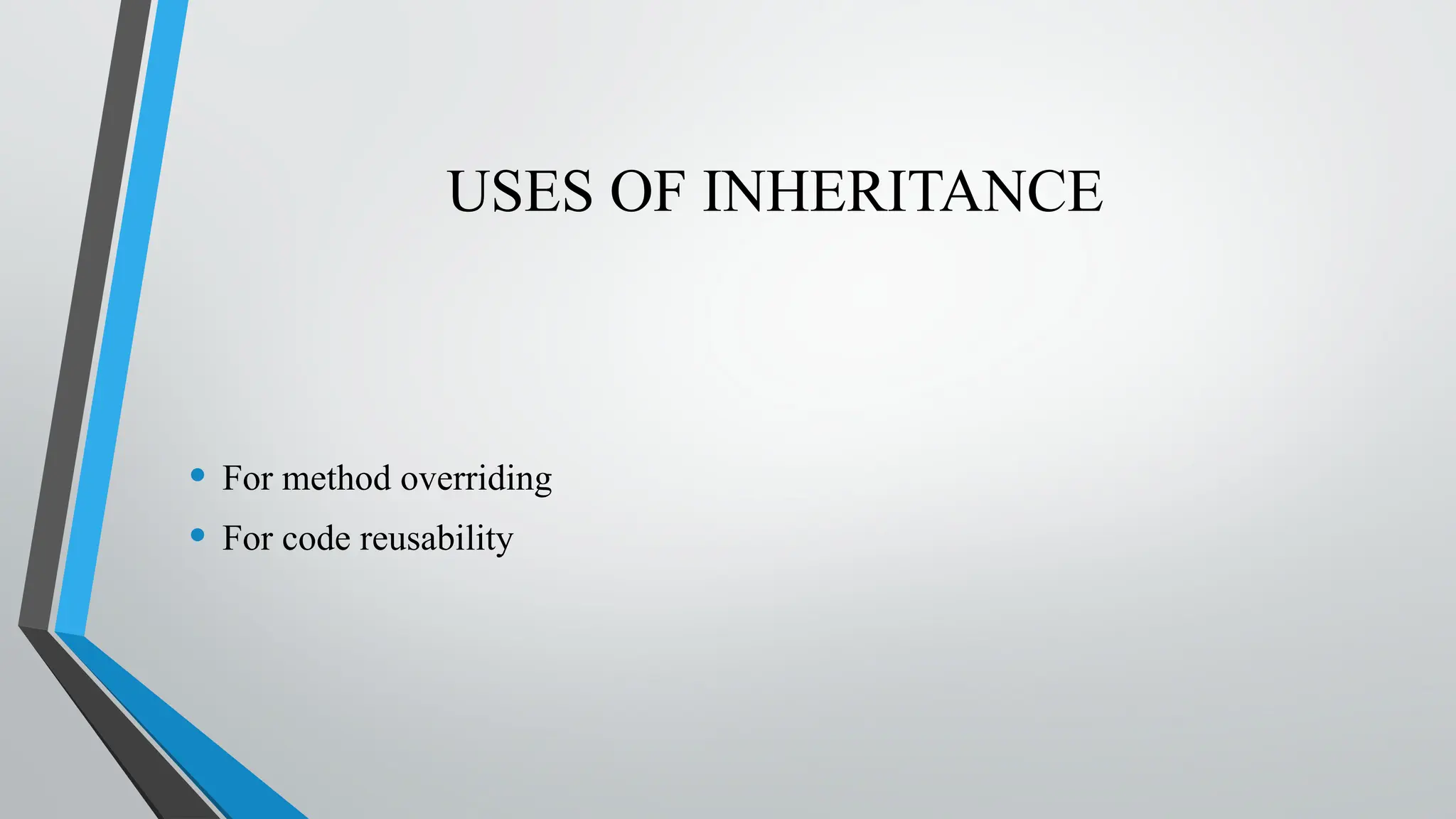 USES OF INHERITANCE
• For method overriding
• For code reusability
 