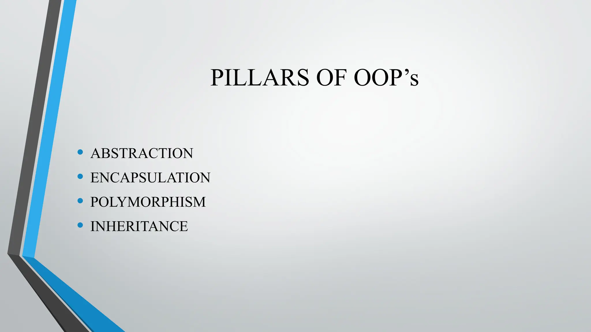 PILLARS OF OOP’s
• ABSTRACTION
• ENCAPSULATION
• POLYMORPHISM
• INHERITANCE
 