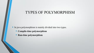 TYPES OF POLYMORPHISM
• In java polymorphism is mainly divided into two types.
• Compile-time polymorphism
• Run-time polymorphism
 