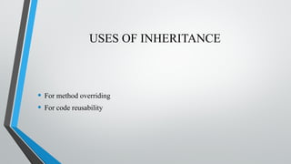 USES OF INHERITANCE
• For method overriding
• For code reusability
 