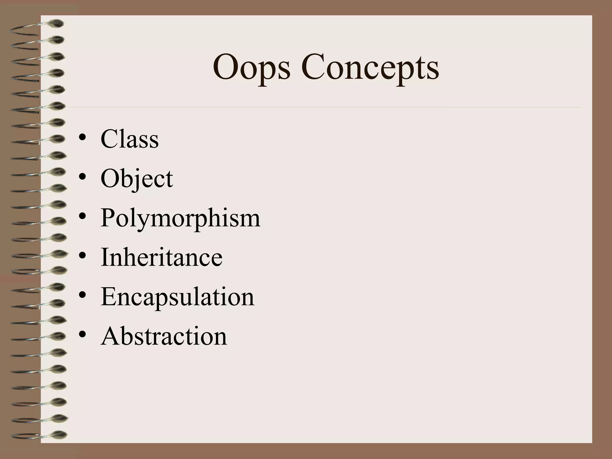 Oops Concepts
•   Class
•   Object
•   Polymorphism
•   Inheritance
•   Encapsulation
•   Abstraction
 