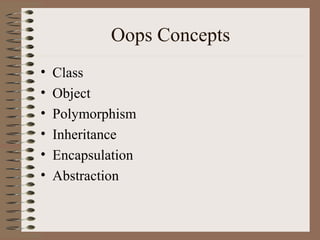 Oops Concepts
•   Class
•   Object
•   Polymorphism
•   Inheritance
•   Encapsulation
•   Abstraction
 