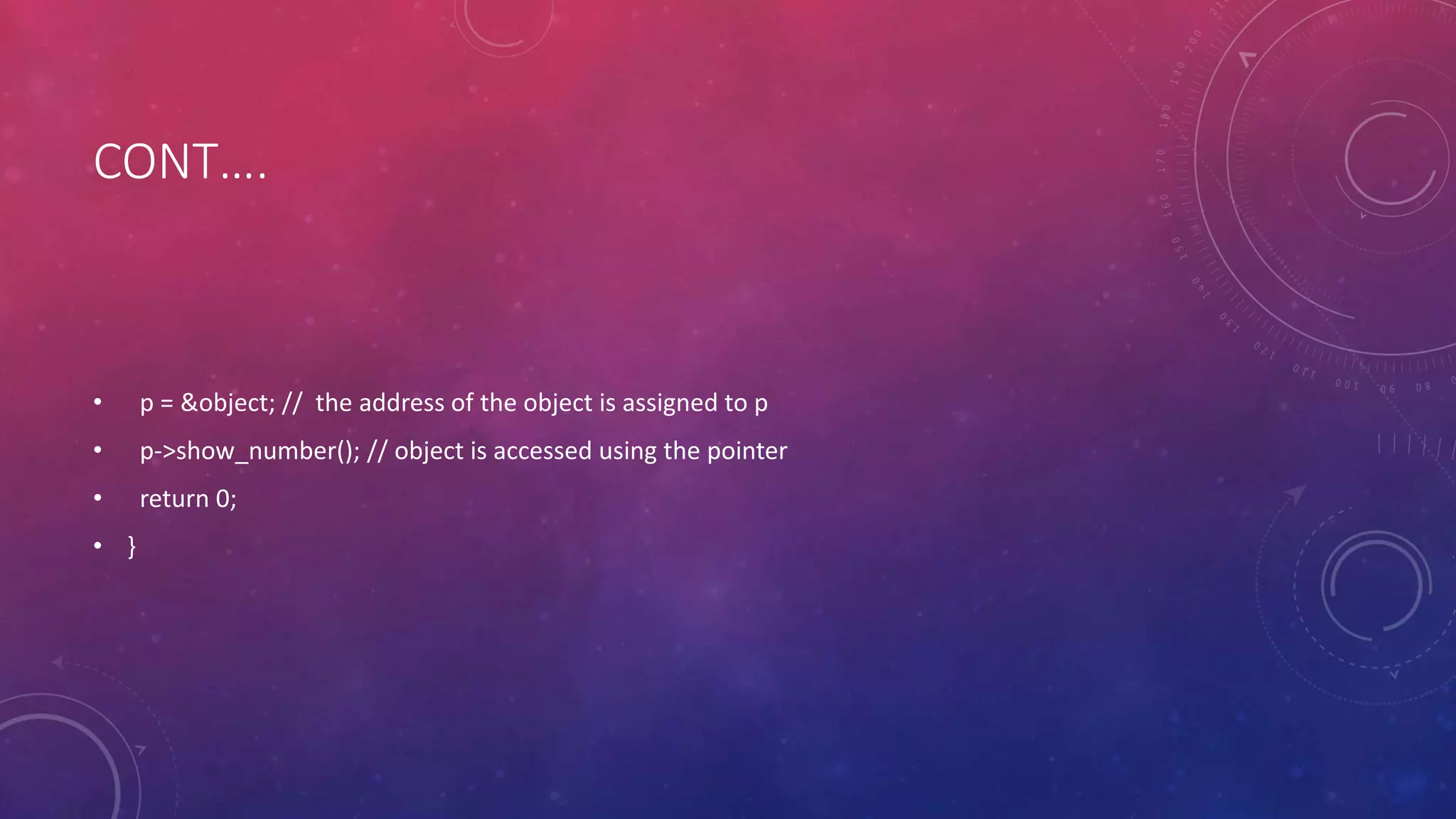 CONT….
• p = &object; // the address of the object is assigned to p
• p->show_number(); // object is accessed using the pointer
• return 0;
• }
 