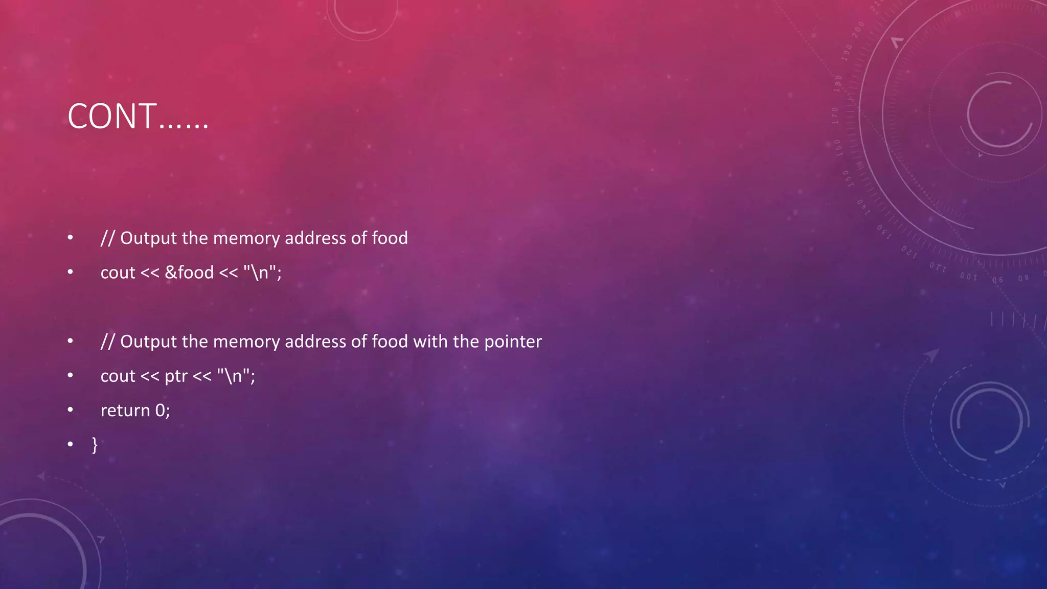 CONT……
• // Output the memory address of food
• cout << &food << "n";
• // Output the memory address of food with the pointer
• cout << ptr << "n";
• return 0;
• }
 