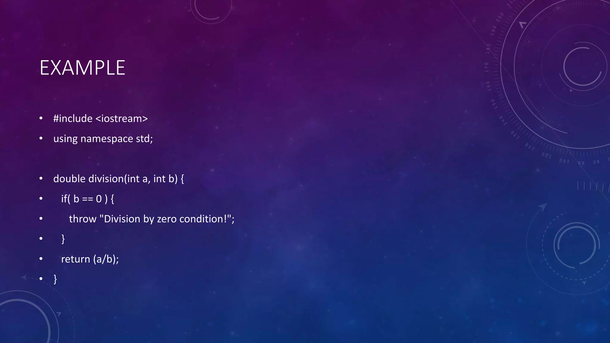 EXAMPLE
• #include <iostream>
• using namespace std;
• double division(int a, int b) {
• if( b == 0 ) {
• throw "Division by zero condition!";
• }
• return (a/b);
• }
 