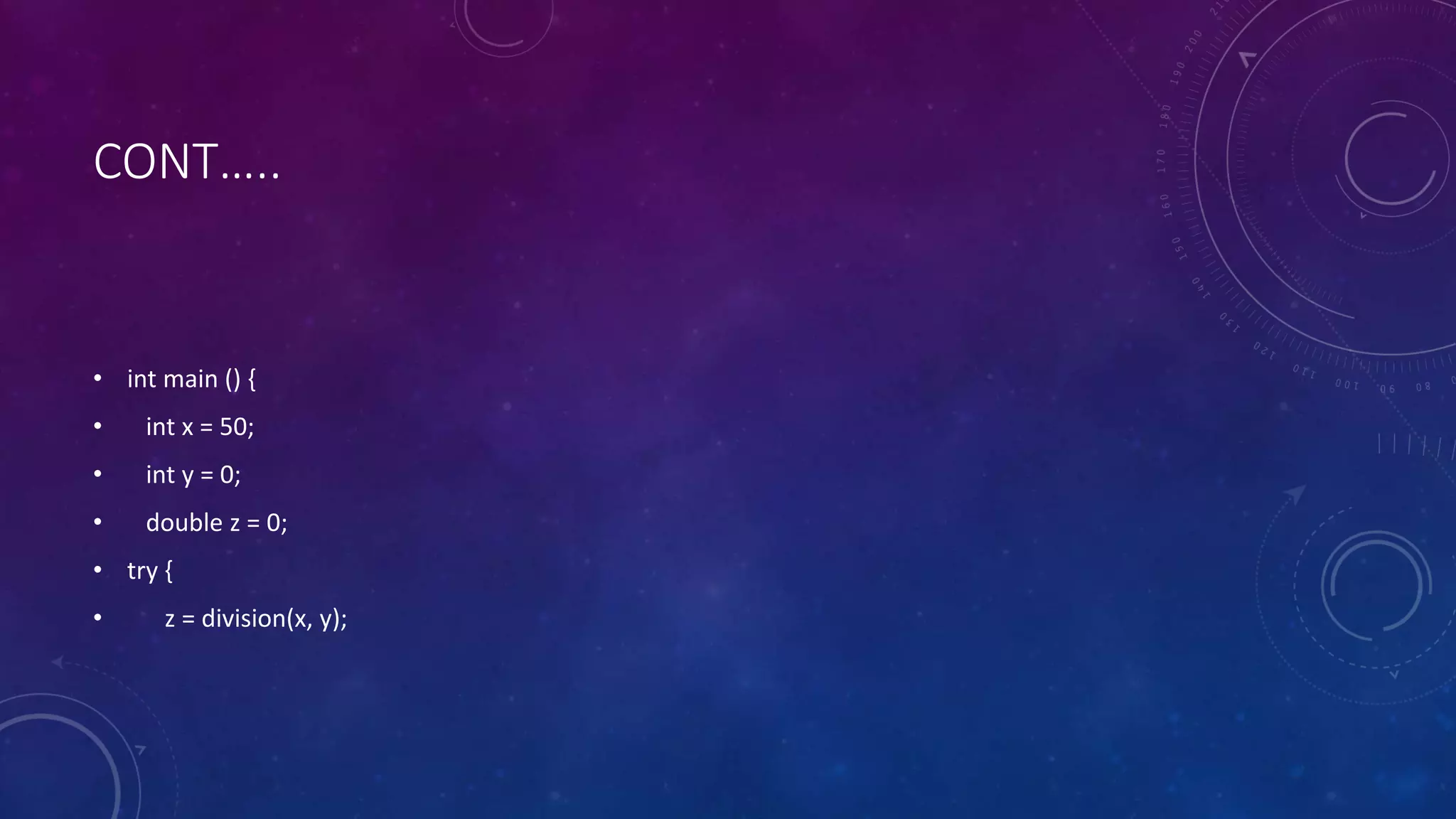 CONT…..
• int main () {
• int x = 50;
• int y = 0;
• double z = 0;
• try {
• z = division(x, y);
 