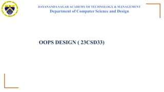 DAYANANDA SAGAR ACADEMY OF TECHNOLOGY & MANAGEMENT
Department of Computer Science and Design
OOPS DESIGN ( 23CSD33)
 