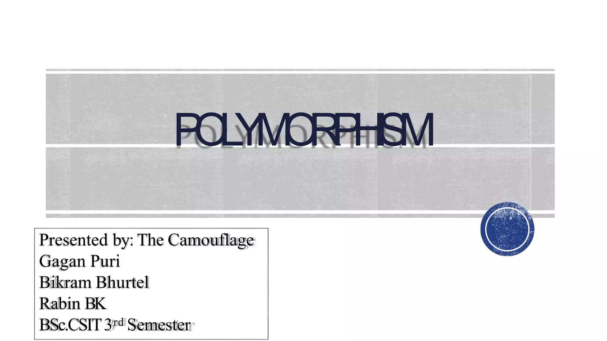 POLYMORPHISM
Presented by: The Camouflage
Gagan Puri
Bikram Bhurtel
Rabin BK
BSc.CSIT3rd Semester
 