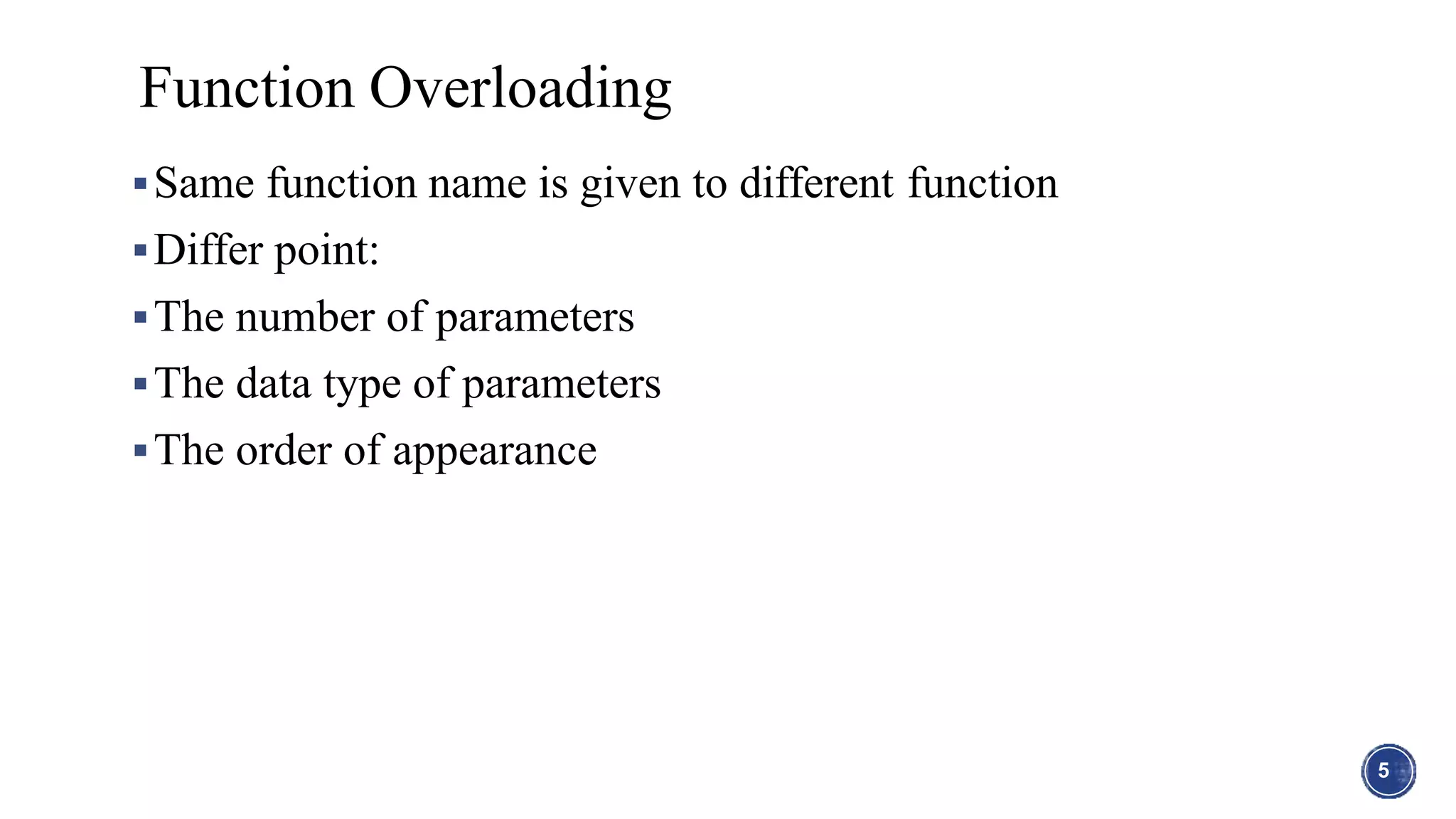 Same function name is given to different function
Differ point:
The number of parameters
The data type of parameters
The order of appearance
5
Function Overloading
 
