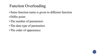 Same function name is given to different function
Differ point:
The number of parameters
The data type of parameters
The order of appearance
5
Function Overloading
 