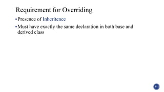 Presence of Inheritence
Must have exactly the same declaration in both base and
derived class
8
Requirement for Overriding
 