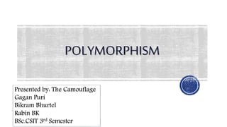 POLYMORPHISM
1
Presented by: The Camouflage
Gagan Puri
Bikram Bhurtel
Rabin BK
BSc.CSIT 3rd Semester
 